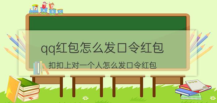 qq红包怎么发口令红包 扣扣上对一个人怎么发口令红包？